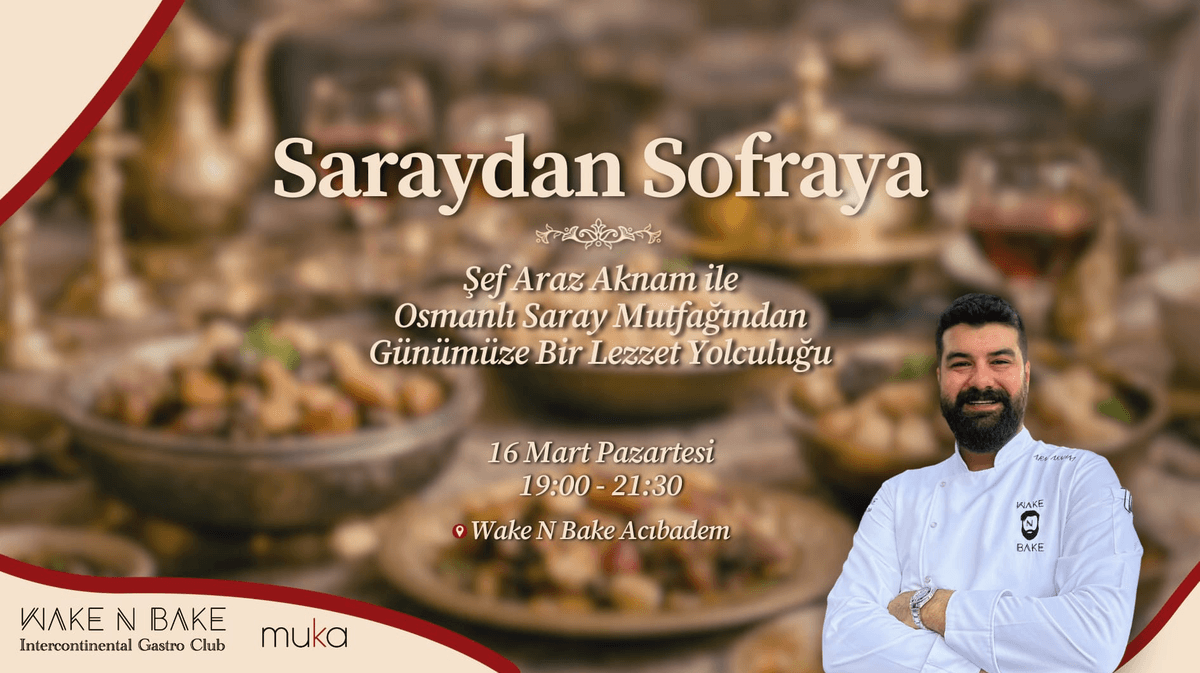 Saraydan Sofraya
Şef Araz Aknam ile Osmanlı Saray Mutfağından Günümüze Bir
Lezzet Yolculuğu - Wake N Bake
Acıbadem caddesi,no87A